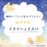 睡眠のリズムが乱れがちな方に　おすすめ　ドライヘッドスパ