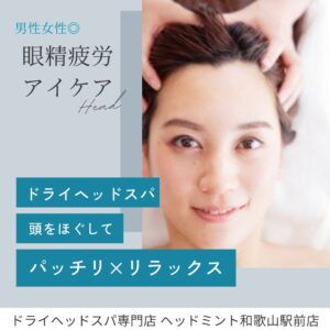 男性女性◎ 眼精疲労アイケア
ドライヘッドスパで頭ほぐして
パッチリ×リラックス
ドライヘッドスパ専門店ヘッドミント和歌山駅前店