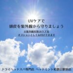 UVケアで 頭皮を紫外線から守りましょう ドライヘッドスパ専門店ヘッドミント和歌山駅前店