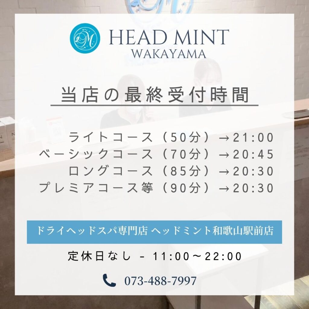 ドライヘッドスパ専門店ヘッドミント和歌山駅前店 採取受付時間 ライトコース(50分)→21:00 ベーシックコース(70分)→20:45 ロングコース(85分)→20:30 プレミアコース等(90分)→20:15